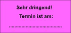 Sehr dringend! Termin ist am: