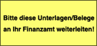 Bitte diese Unterlagen/Belege an Ihr Finanzamt weiterleiten!