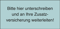 Bitte hier unterschreiben und an Ihre Zusatzversicherung weiterleiten!